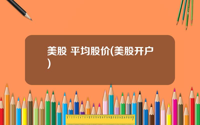 美股 平均股价(美股开户)